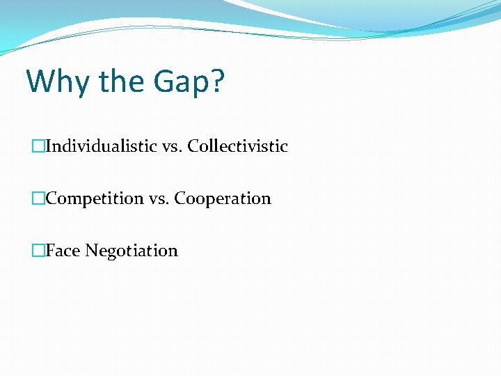 Why the Gap? �Individualistic vs. Collectivistic �Competition vs. Cooperation �Face Negotiation 