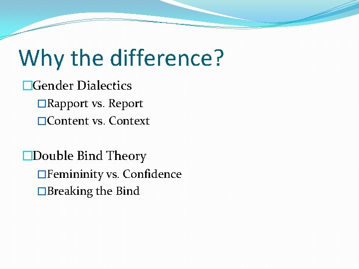 Why the difference? �Gender Dialectics �Rapport vs. Report �Content vs. Context �Double Bind Theory