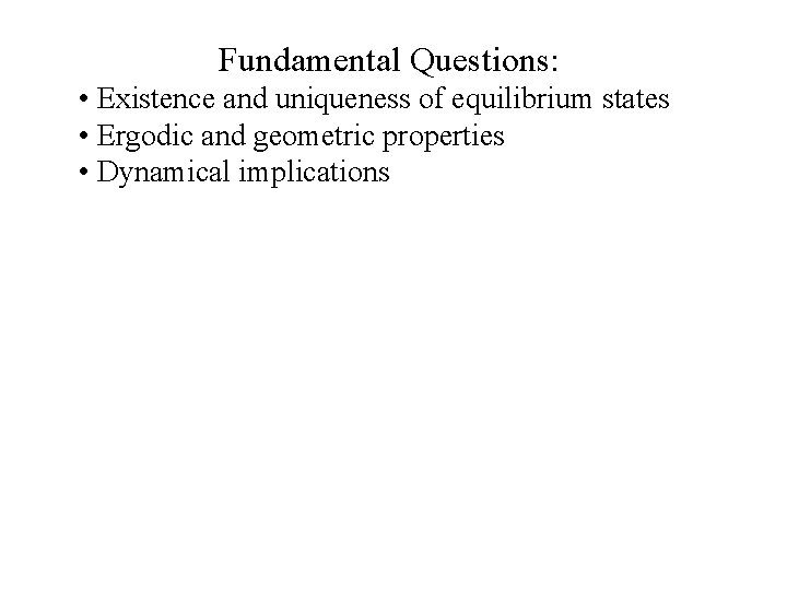 Fundamental Questions: • Existence and uniqueness of equilibrium states • Ergodic and geometric properties