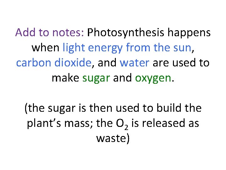 Add to notes: Photosynthesis happens when light energy from the sun, carbon dioxide, and