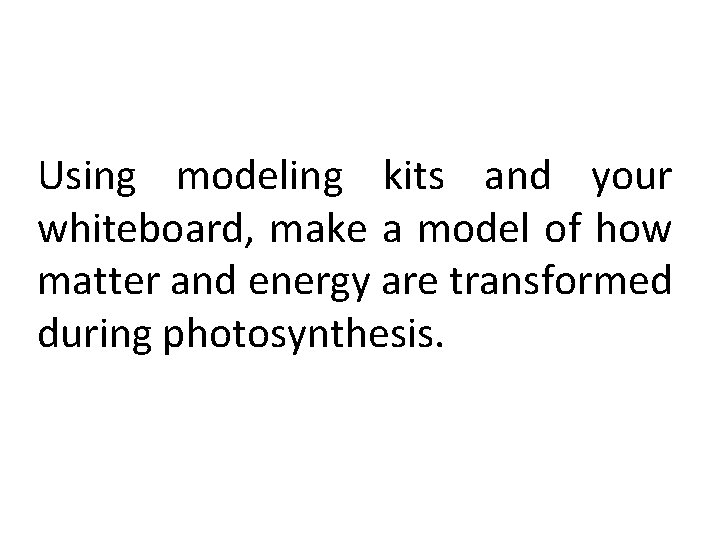 Using modeling kits and your whiteboard, make a model of how matter and energy