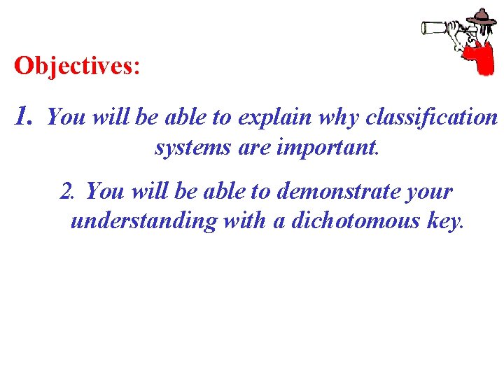 Objectives: 1. You will be able to explain why classification systems are important. 2.