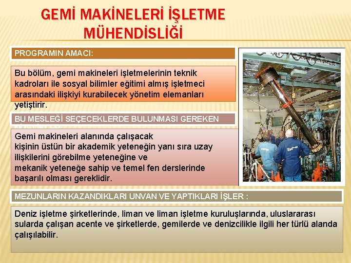 GEMİ MAKİNELERİ İŞLETME MÜHENDİSLİĞİ PROGRAMIN AMACI: Bu bölüm, gemi makineleri işletmelerinin teknik kadroları ile