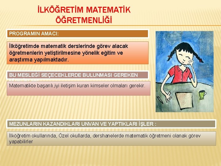 İLKÖĞRETİM MATEMATİK ÖĞRETMENLİĞİ PROGRAMIN AMACI: İlköğretimde matematik derslerinde görev alacak öğretmenlerin yetiştirilmesine yönelik eğitim