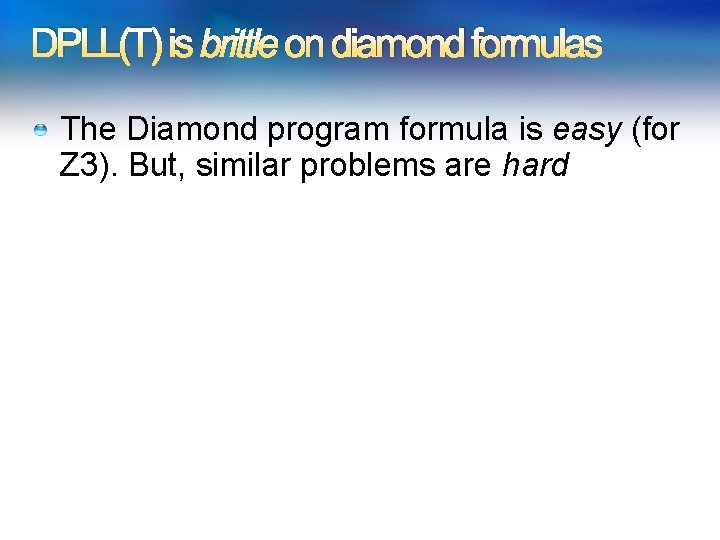 DPLL(T) is brittle on diamond formulas The Diamond program formula is easy (for Z