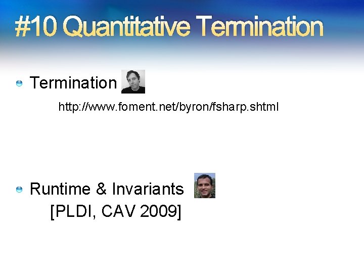#10 Quantitative Termination http: //www. foment. net/byron/fsharp. shtml Runtime & Invariants [PLDI, CAV 2009]