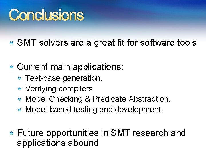 Conclusions SMT solvers are a great fit for software tools Current main applications: Test-case