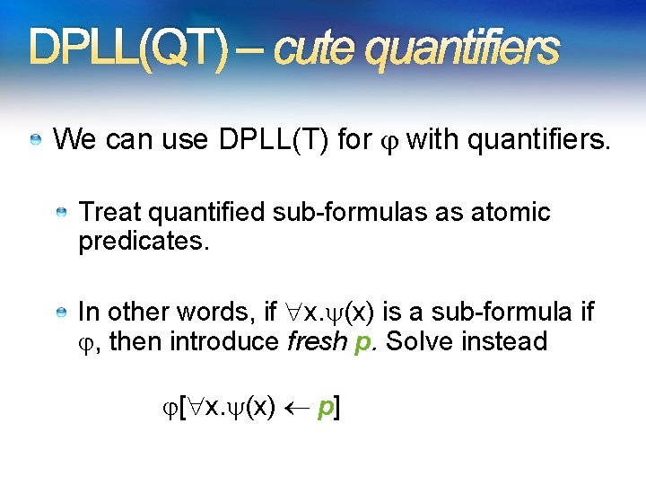 DPLL(QT) – cute quantifiers We can use DPLL(T) for with quantifiers. Treat quantified sub-formulas