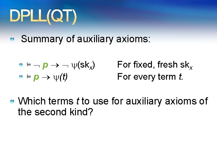 DPLL(QT) Summary of auxiliary axioms: ⊨ p (skx) ⊨ p (t) For fixed, fresh
