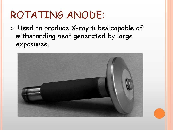ROTATING ANODE: Ø Used to produce X-ray tubes capable of withstanding heat generated by ROTATING ANODE: Ø Used to produce X-ray tubes capable of withstanding heat generated by