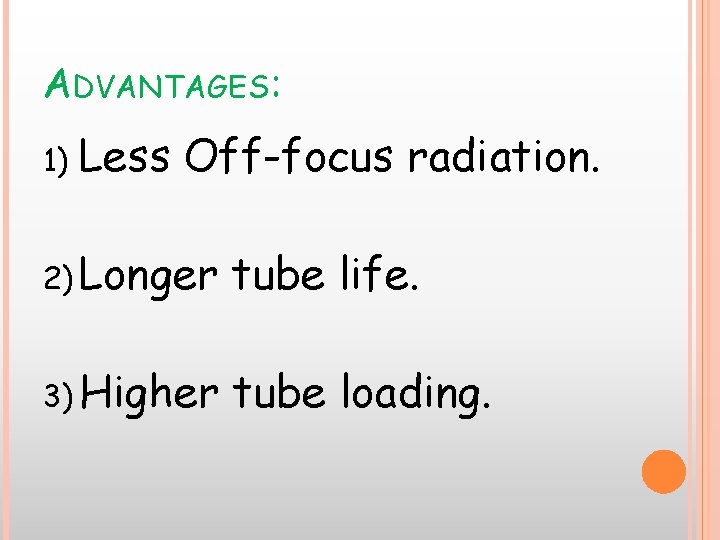 ADVANTAGES: 1) Less Off-focus radiation. 2) Longer tube life. 3) Higher tube loading. 