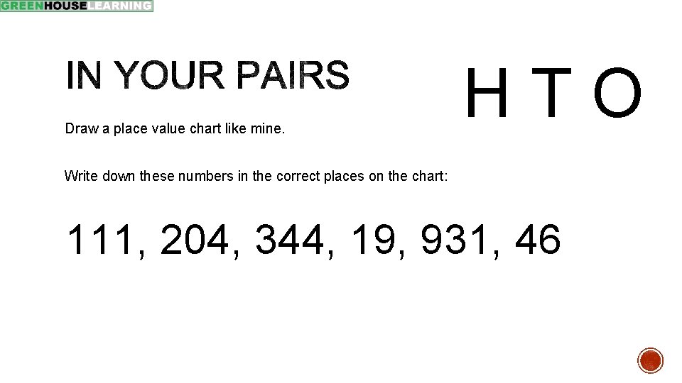 Draw a place value chart like mine. HTO Write down these numbers in the