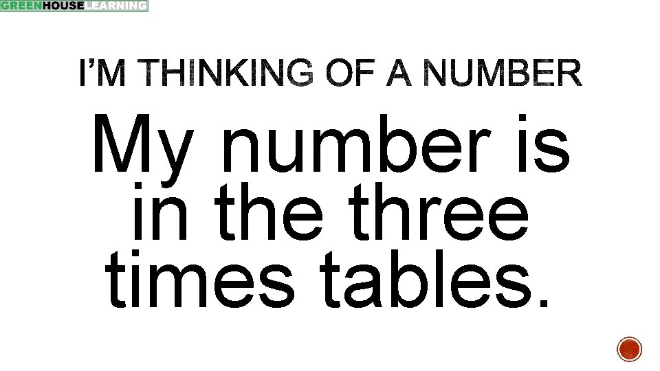 My number is in the three times tables. 