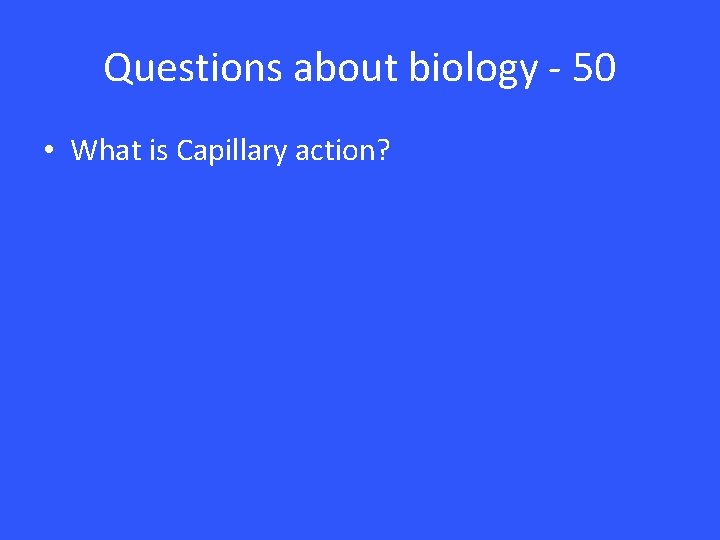 Questions about biology - 50 • What is Capillary action? 