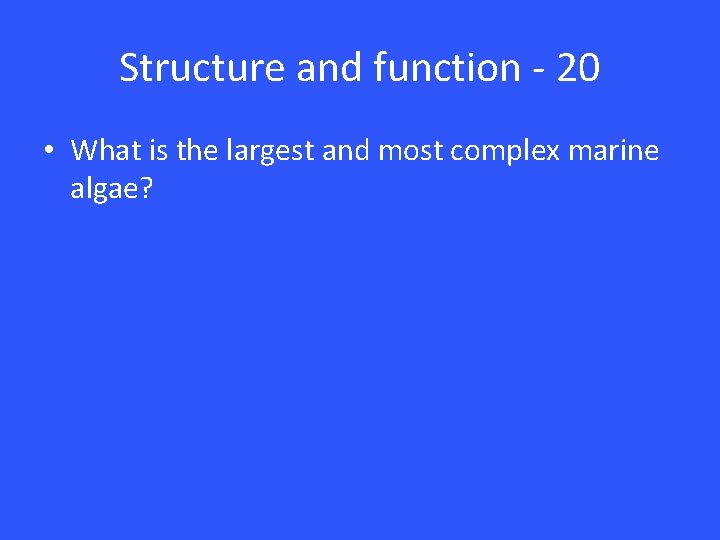 Structure and function - 20 • What is the largest and most complex marine