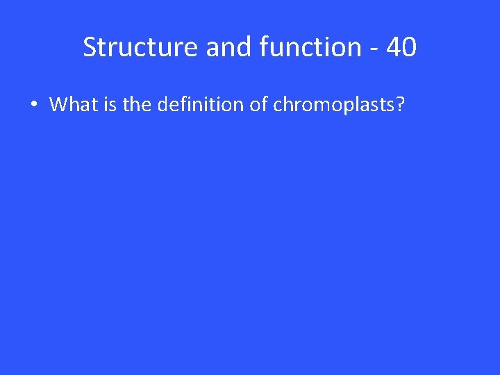 Structure and function - 40 • What is the definition of chromoplasts? 