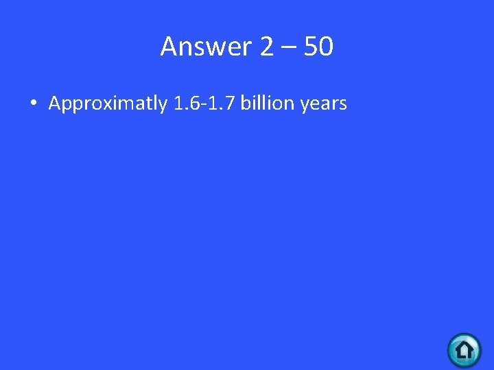 Answer 2 – 50 • Approximatly 1. 6 -1. 7 billion years 
