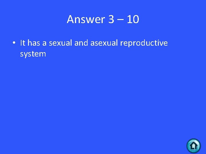 Answer 3 – 10 • It has a sexual and asexual reproductive system 