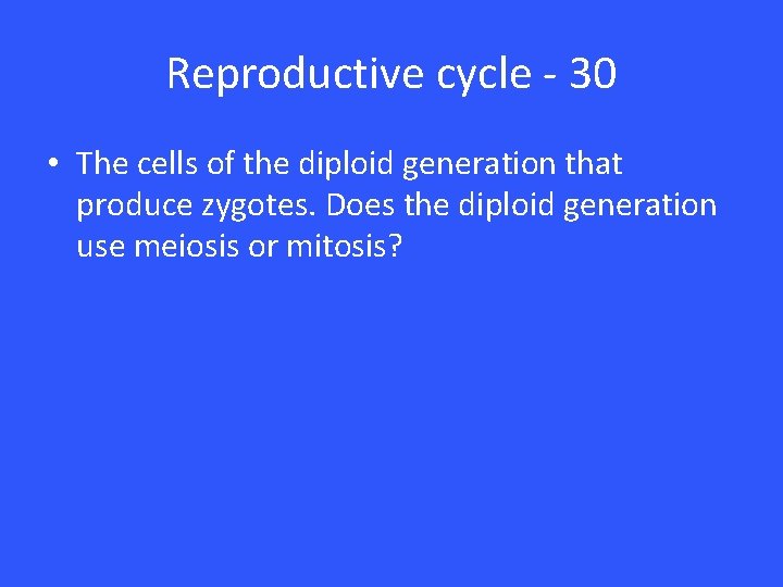 Reproductive cycle - 30 • The cells of the diploid generation that produce zygotes.