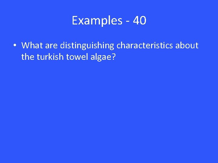 Examples - 40 • What are distinguishing characteristics about the turkish towel algae? 