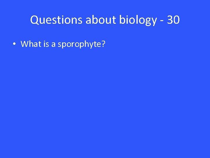 Questions about biology - 30 • What is a sporophyte? 