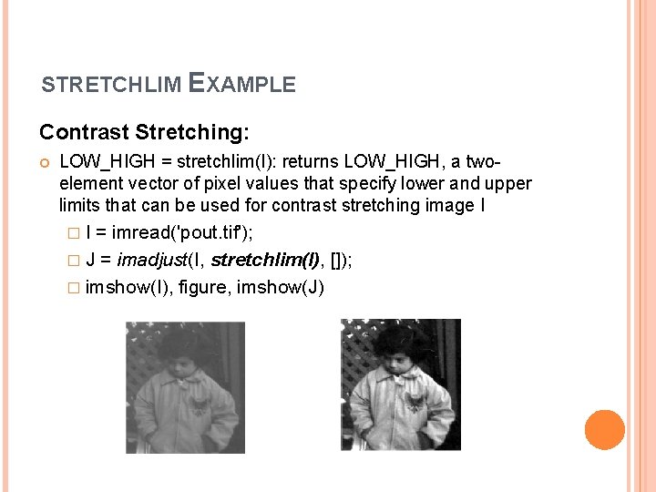 STRETCHLIM EXAMPLE Contrast Stretching: LOW_HIGH = stretchlim(I): returns LOW_HIGH, a twoelement vector of pixel