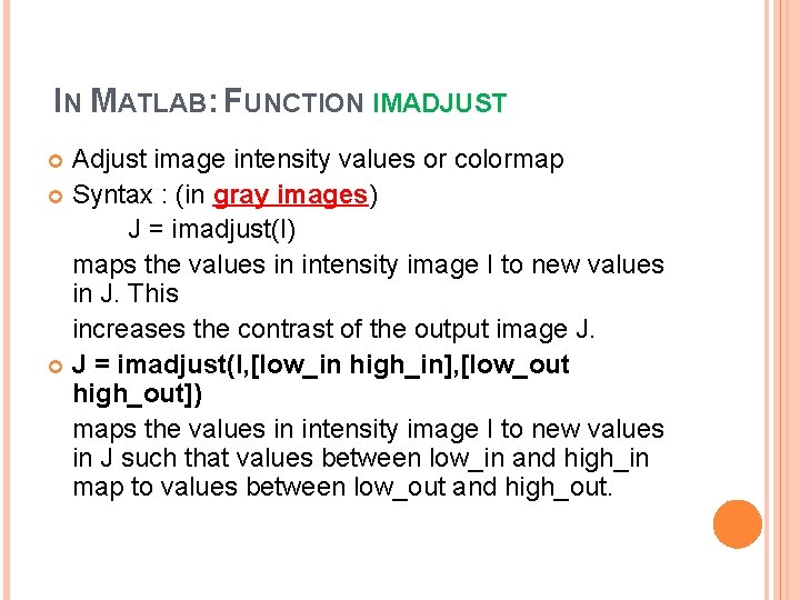 IN MATLAB: FUNCTION IMADJUST Adjust image intensity values or colormap Syntax : (in gray