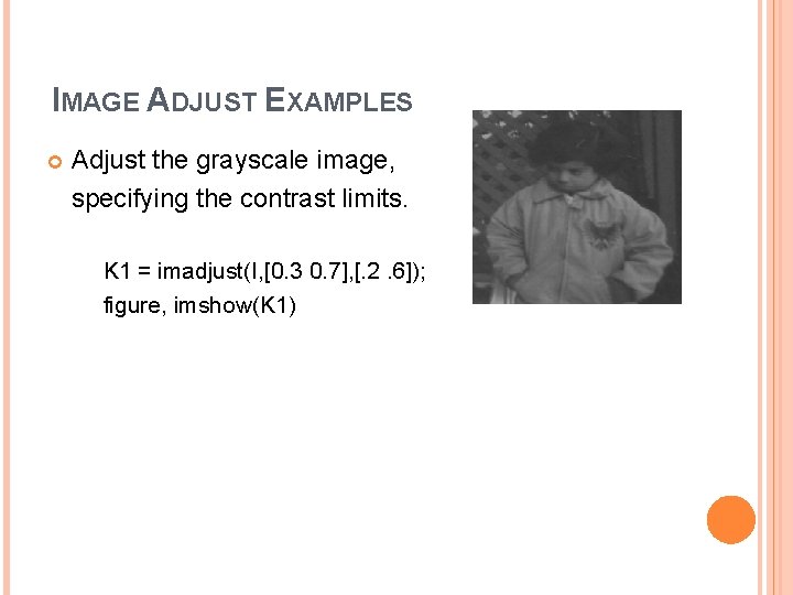 IMAGE ADJUST EXAMPLES Adjust the grayscale image, specifying the contrast limits. K 1 =