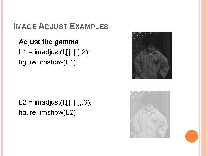IMAGE ADJUST EXAMPLES Adjust the gamma L 1 = imadjust(I, [], [ ], 2);