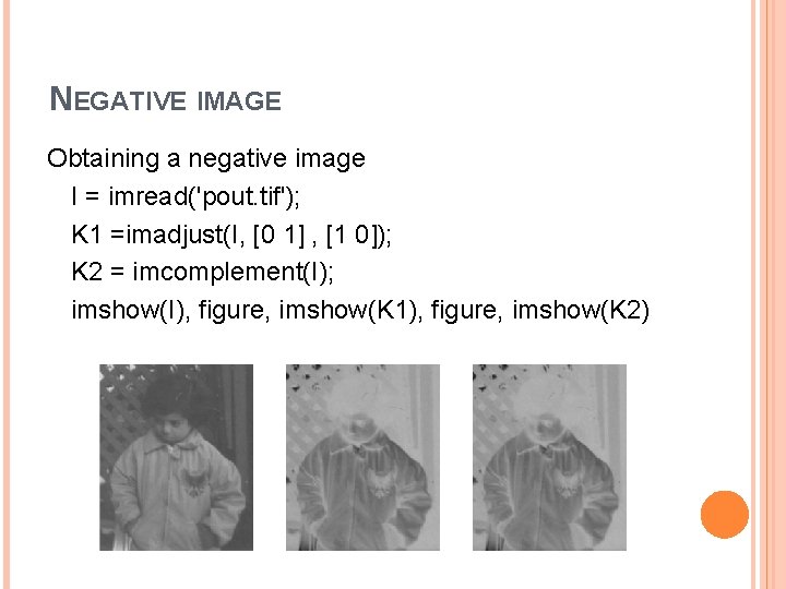 NEGATIVE IMAGE Obtaining a negative image I = imread('pout. tif'); K 1 =imadjust(I, [0