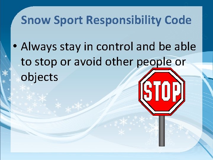 Snow Sport Responsibility Code • Always stay in control and be able to stop
