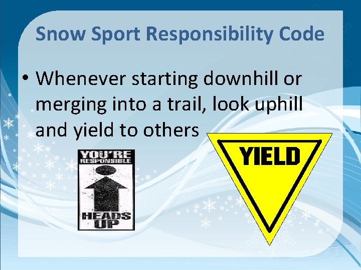 Snow Sport Responsibility Code • Whenever starting downhill or merging into a trail, look