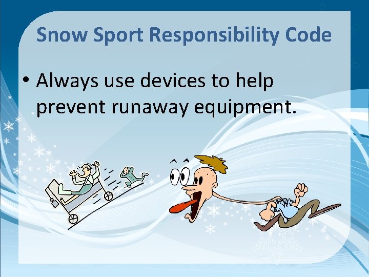 Snow Sport Responsibility Code • Always use devices to help prevent runaway equipment. 