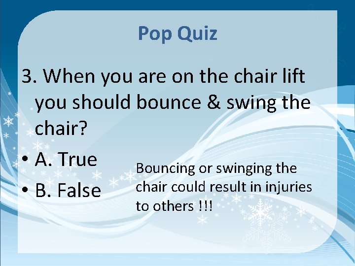 Pop Quiz 3. When you are on the chair lift you should bounce &