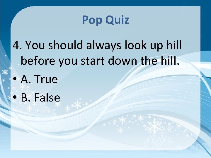 Pop Quiz 4. You should always look up hill before you start down the