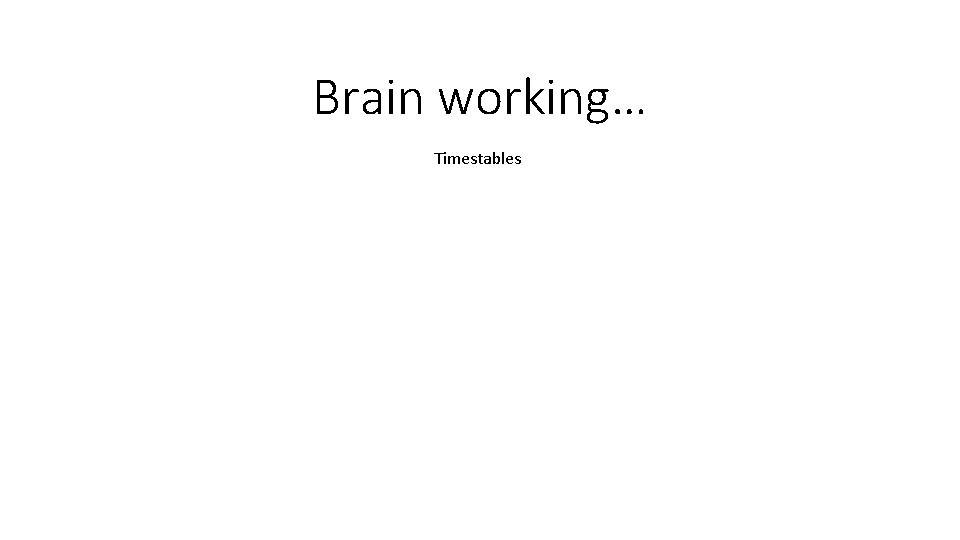 Brain working… Timestables 