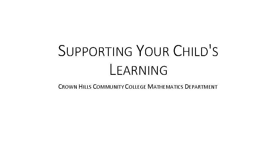 SUPPORTING YOUR CHILD'S LEARNING CROWN HILLS COMMUNITY COLLEGE MATHEMATICS DEPARTMENT 