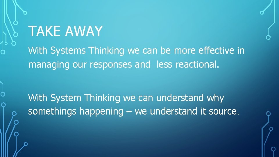 TAKE AWAY With Systems Thinking we can be more effective in managing our responses TAKE AWAY With Systems Thinking we can be more effective in managing our responses