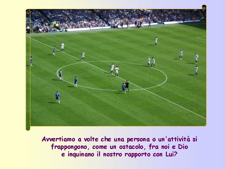 Avvertiamo a volte che una persona o un'attività si frappongono, come un ostacolo, fra