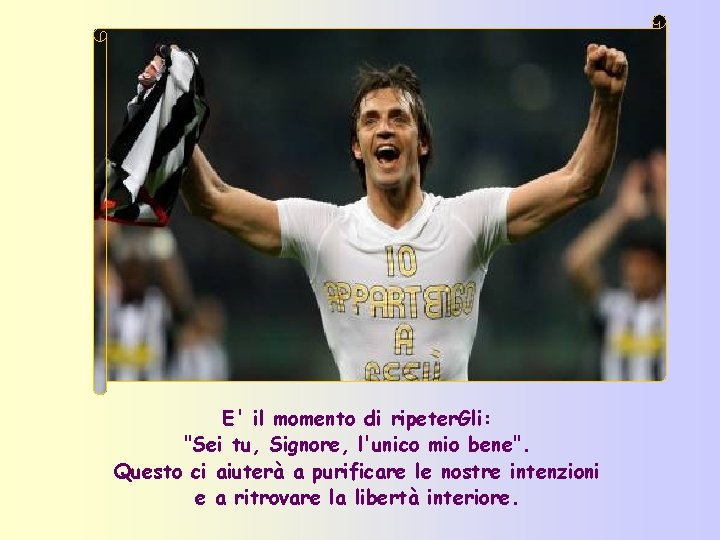 E' il momento di ripeter. Gli: "Sei tu, Signore, l'unico mio bene". Questo ci