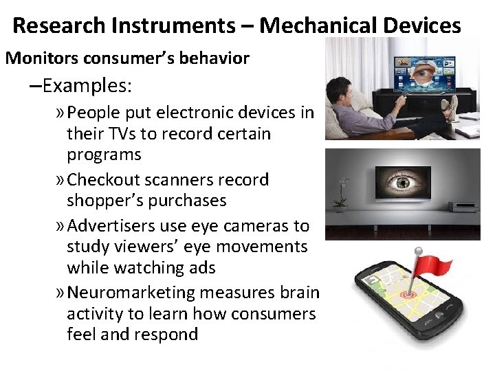 Research Instruments – Mechanical Devices Monitors consumer’s behavior –Examples: » People put electronic devices