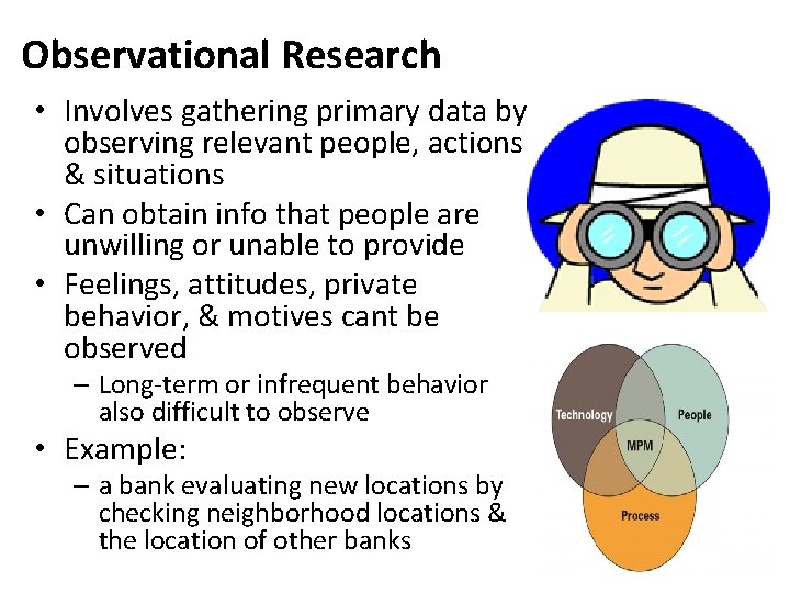 Observational Research • Involves gathering primary data by observing relevant people, actions & situations