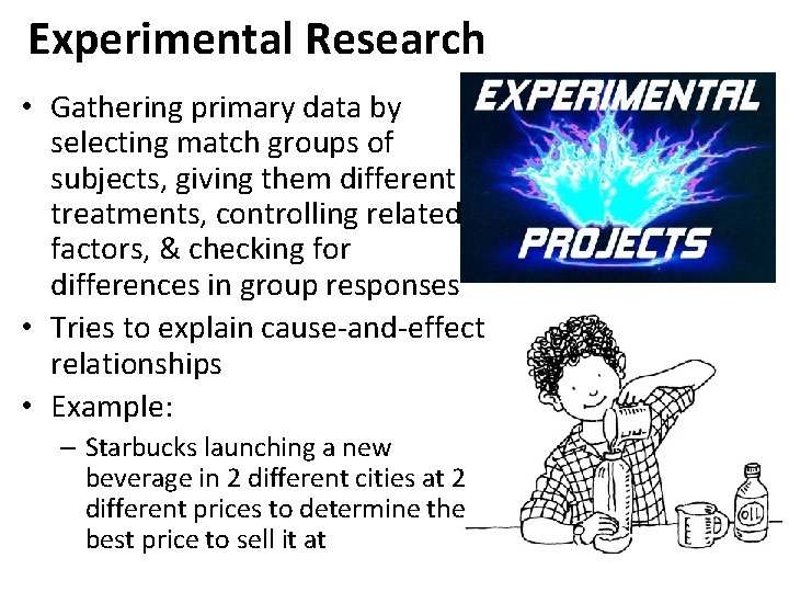 Experimental Research • Gathering primary data by selecting match groups of subjects, giving them