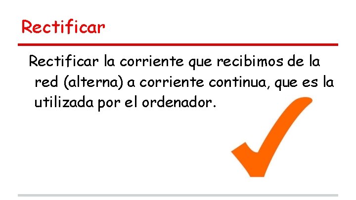 Rectificar la corriente que recibimos de la red (alterna) a corriente continua, que es