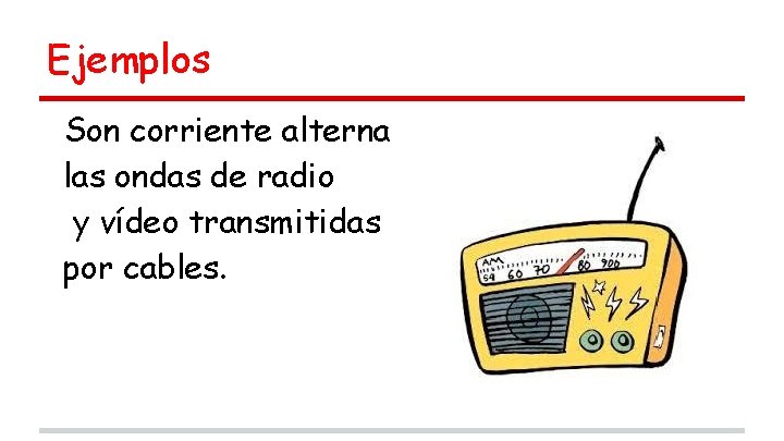 Ejemplos Son corriente alterna las ondas de radio y vídeo transmitidas por cables. 