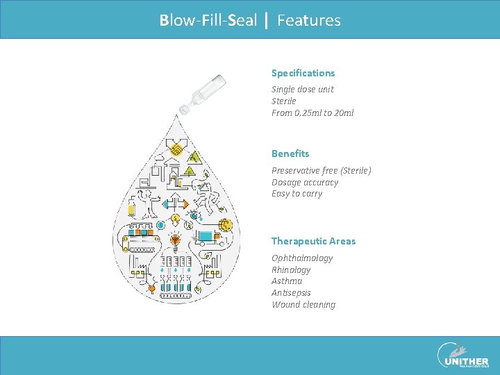 Blow-Fill-Seal | Features Specifications Single dose unit Sterile From 0, 25 ml to 20 Blow-Fill-Seal | Features Specifications Single dose unit Sterile From 0, 25 ml to 20
