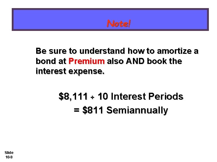 Note! Be sure to understand how to amortize a bond at Premium also AND