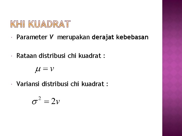  Parameter V merupakan derajat kebebasan Rataan distribusi chi kuadrat : Variansi distribusi chi