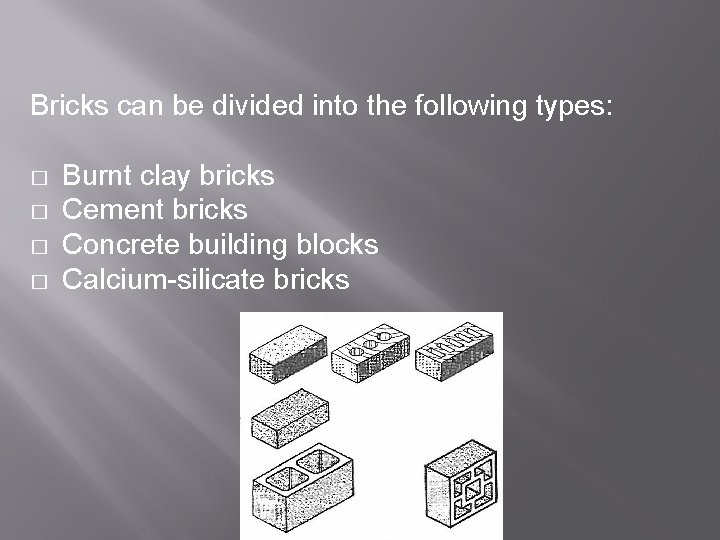 Bricks can be divided into the following types: � � Burnt clay bricks Cement