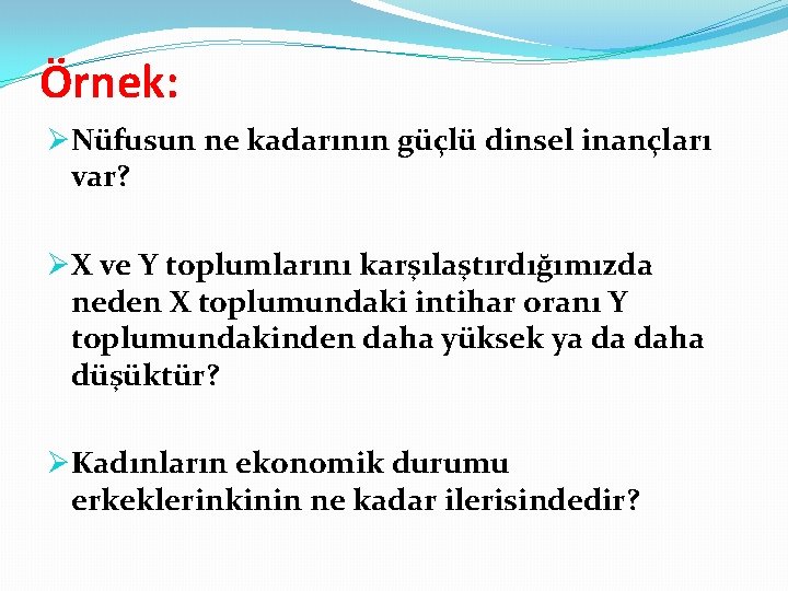 Örnek: ØNüfusun ne kadarının güçlü dinsel inançları var? ØX ve Y toplumlarını karşılaştırdığımızda neden